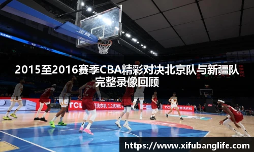 2015至2016赛季CBA精彩对决北京队与新疆队完整录像回顾